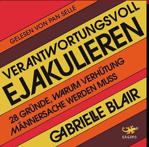 Verantwortungsvoll ejakulieren: 28 Gründe, warum Verhütung Männersache werden muss by Gabrielle Blair