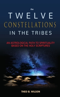 The Twelve Constellations in the Tribes: An Astrological Path to Spirituality Based On The Holy Scriptures by Theo B. Wilson