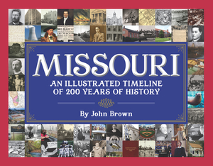 Missouri: An Illustrated Timeline 200 Years of Heroes and Rogues, Heartbreak and Triumph by John W. Brown