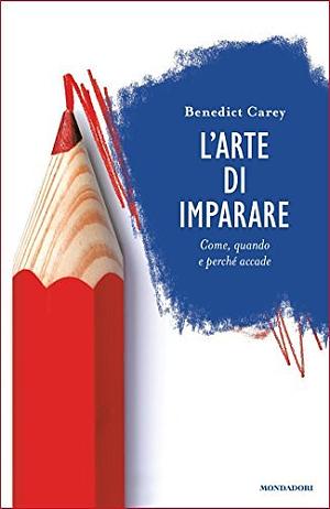 L'arte di imparare: Come, quando e perché accade by Benedict Carey, Elisabetta Valdré