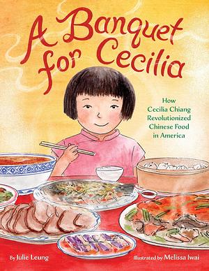 A Banquet for Cecilia: How Cecilia Chiang Revolutionized Chinese Food in America by Julie Leung