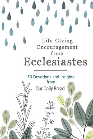 Life-Giving Encouragement from Ecclesiastes: 30 Devotions and Insights from Our Daily Bread by Our Daily Bread Ministries, Our Daily Bread Ministries, Anna Haggard