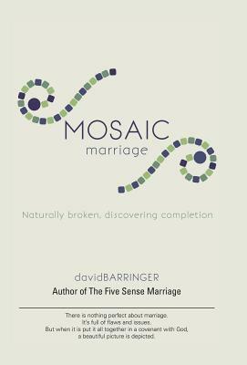 Mosaic Marriage: Naturally Broken, Discovering Completion by David Barringer