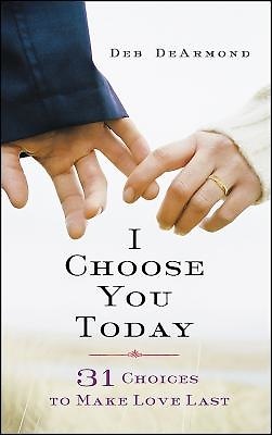 I Choose You Today: 31 Choices to Make Love Last by Margaret Deborah DeArmond