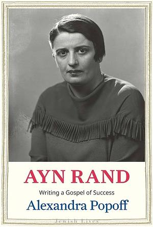 Ayn Rand: Writing a Gospel of Success by Alexandra Popoff