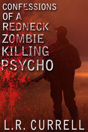 Confessions of a Red Neck Zombie Killing Psycho by L.R. Currell