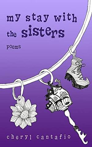 My Stay with the Sisters: Poems by Cheryl Cantafio, Shelby Leigh, Olivia Sutton