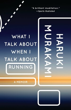 What I Talk About When I Talk About Running: A Memoir by Haruki Murakami