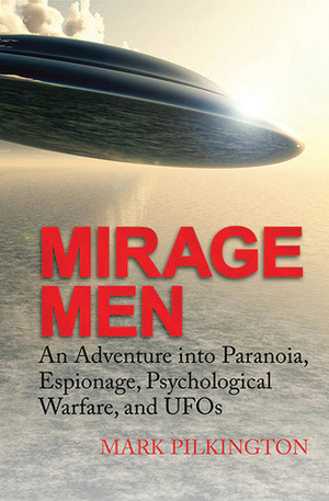 Mirage Men: An Adventure into Paranoia, Espionage, Psychological Warfare, and UFOs by Mark Pilkington