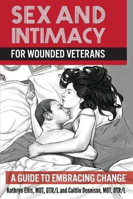 Sex and Intimacy for Wounded Veterans: A Guide to Embracing Change by Kathryn Ellis, Caitlin Dennison