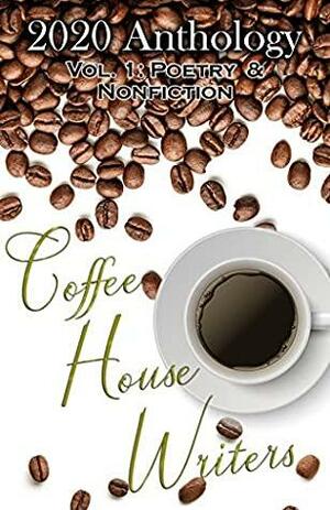 Coffee House Writers 2020 Anthology: Volume 1: Poetry & Nonfiction by Janeen G., Cait Marie, Alexandria Hoover, Francine Lee W, Jessica Willing, Lisa Mildon, Sara Billions-Steele, T.L. Hicks, Jess Knueppel, LC Ahl, Donna Trovato