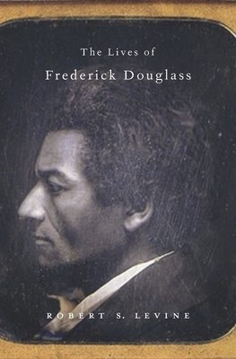 The Lives of Frederick Douglass by Robert S. Levine