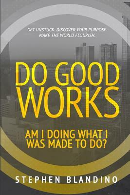 Do Good Works: Am I Doing What I Was Made to Do? by Stephen Blandino
