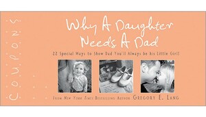 Why a Daughter Needs a Dad Coupons: 22 Special Ways to Show Dad You'll Always Be His Little Girl by Gregory Lang