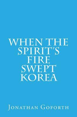 When the Spirit's Fire Swept Korea by Jonathan Goforth