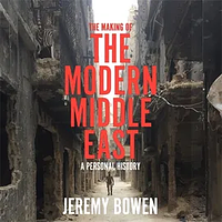 The Making of the Modern Middle East: A Personal History by Jeremy Bowen