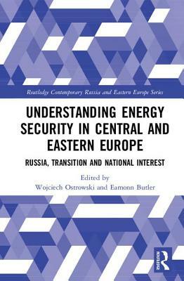 Understanding Energy Security in Central and Eastern Europe: Russia, Transition and National Interest by 