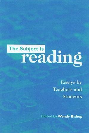 The Subject is Reading: Essays by Teachers and Students by Wendy Bishop