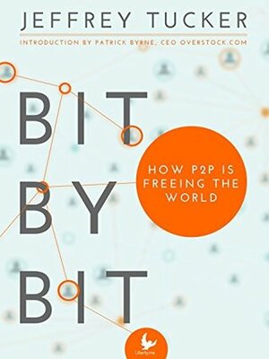 Bit by Bit: How P2P Is Freeing the World by Patrick Byrne, Roger Ver, Jeffrey Tucker