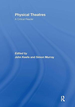 Physical Theatres: A Critical Reader by Simon David Murray, John Keefe