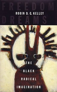 Freedom Dreams: The Black Radical Imagination by Robin D. G. Kelley