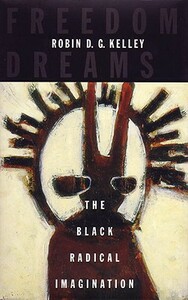 Freedom Dreams: The Black Radical Imagination by Robin D.G. Kelley
