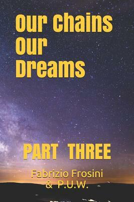 Our Chains, Our Dreams: Part Three by Udaya R. Tennakoon, Afrooz Jafarinoor, Pamela Sinicrope