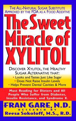 The Sweet Miracle of Xylitol: The All Natural Sugar Substitute Approved by the FDA as a Food Additive by Fran Gare