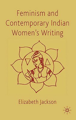 Feminism and Contemporary Indian Women's Writing by E. Jackson