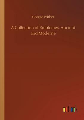 A Collection of Emblemes, Ancient and Moderne by George Wither