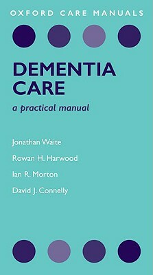 Dementia Care: A Practical Manual by Ian Morton, Rowan Harwood, Jonathan Waite