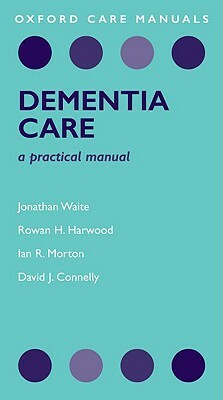 Dementia Care: A Practical Manual by Rowan Harwood, Ian Morton, Jonathan Waite