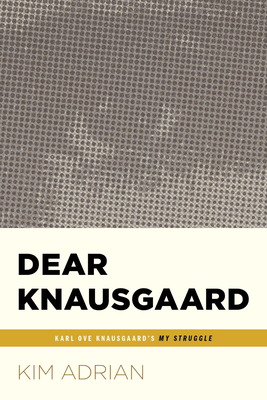 Dear Knausgaard: Karl Ove Knausgaard's My Struggle (...Afterwords) by Kim Adrian