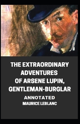 The Extraordinary Adventures of Arsene Lupin, Gentleman-Burglar Annotated by Maurice Leblanc