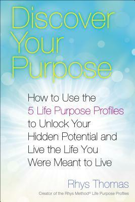 Discover Your Purpose: How to Use the 5 Life Purpose Profiles to Unlock Your Hidden Potential and Live the Life You Were Meant to Live by Rhys Thomas
