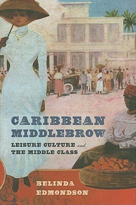 Caribbean Middlebrow: Leisure Culture and the Middle Class by Belinda Edmondson