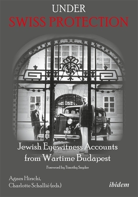 Under Swiss Protection: Jewish Eyewitness Accounts from Wartime Budapest by 