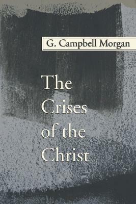 The Crises of the Christ by G. Campbell Morgan