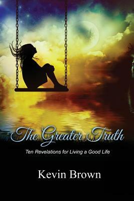 The Greater Truth: Ten Revelations for Living a Good Life by Kevin Brown