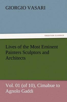 Lives of the Most Eminent Painters Sculptors and Architects Vol. 01 (of 10), Cimabue to Agnolo Gaddi by Giorgio Vasari