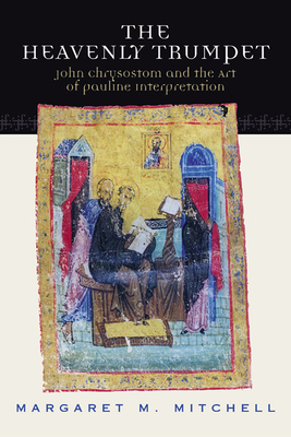 Heavenly Trumpet: John Chrysostom and the Art of Pauline Interpretation by Margaret M. Mitchell