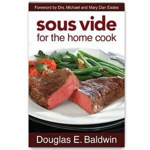 Sous Vide For The Home Cook by Mary Dan Eades, Michael R. Eades, Douglas Baldwin