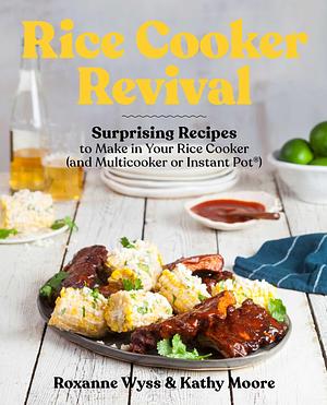 Rice Cooker Revival: Delicious One-Pot Recipes You Can Make in Your Rice Cooker, Instant Pot®, and Multicooker by Roxanne Wyss, Roxanne Wyss, Roxanne Wyss