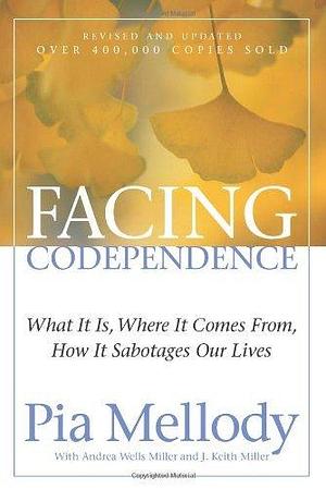 Facing Codependence: What It Is, Where It Comes from, How It Sabotages Our Lives by Pia Mellody Andrea Wells Miller J. Keith Miller by Pia Mellody, Pia Mellody
