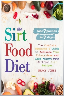 The Sirtfood Diet: The Complete Beginner's Guide to Activate Your Skinny Gene and Lose Weight with Sirtfood Diet Recipes by Nancy Jones