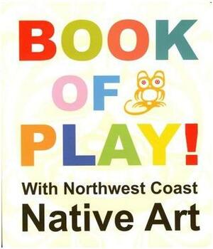 Book of Play! With Northwest Coast Native Art by Native Northwest