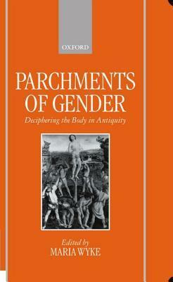 Parchments of Gender: Deciphering the Body of Antiquity by Maria Wyke