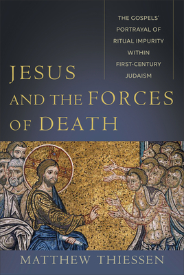 Jesus and the Forces of Death: The Gospels' Portrayal of Ritual Impurity Within First-Century Judaism by Matthew Thiessen