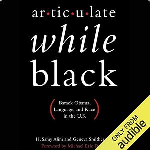 Articulate While Black: Barack Obama, Language, and Race in the U.S. by H. Samy Alim, Geneva Smitherman