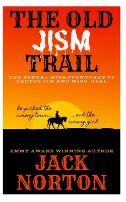 The Old Jism Trail: The Sexual Misadventures of Cactus Jim and Miss. Opal by Jack Norton